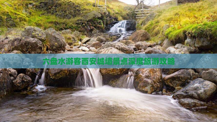 六盘水游客西安城墙景点深度旅游攻略