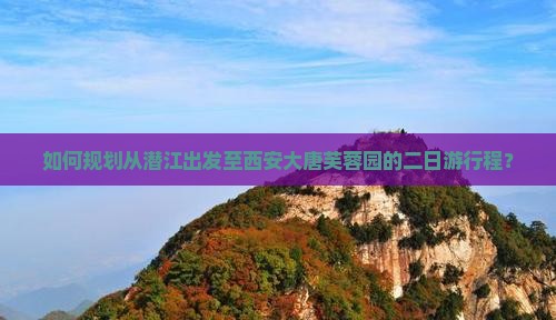 如何规划从潜江出发至西安大唐芙蓉园的二日游行程？