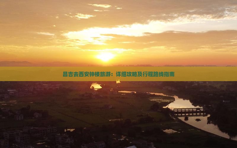 昌吉去西安钟楼旅游：详细攻略及行程路线指南