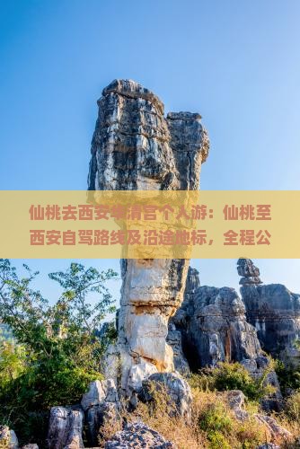 仙桃去西安华清宫个人游：仙桃至西安自驾路线及沿途地标，全程公里数指南