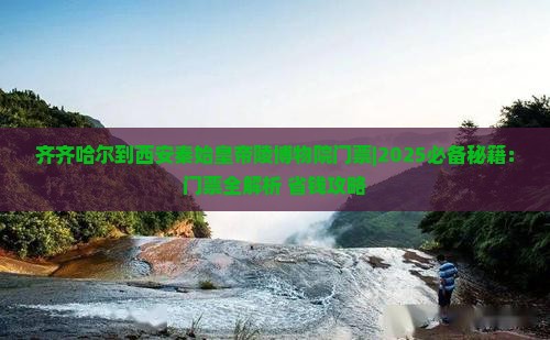 齐齐哈尔到西安秦始皇帝陵博物院门票