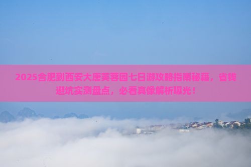合肥到西安大唐芙蓉园七日游