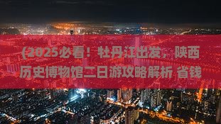 牡丹江去西安陕西历史博物馆二日游