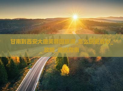 甘南到西安大唐芙蓉园旅游
