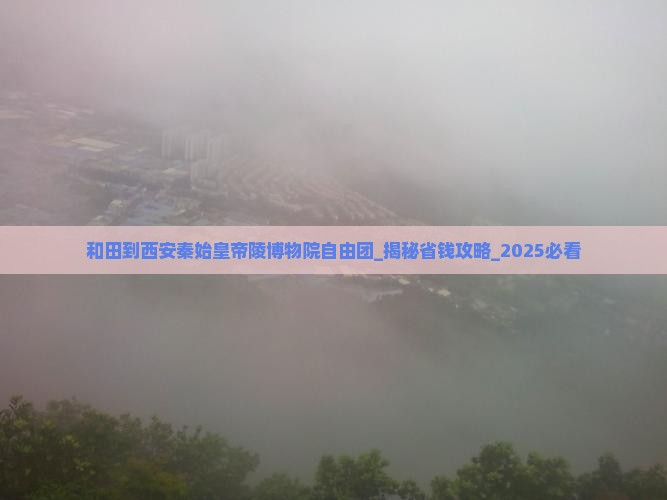 和田到西安秦始皇帝陵博物院自由团