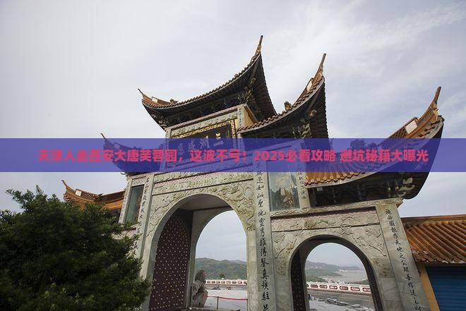 天津去西安大唐芙蓉园必去地