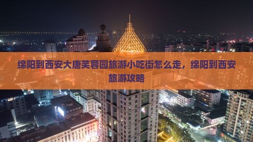 绵阳到西安大唐芙蓉园旅游小吃