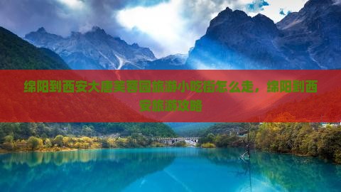 绵阳到西安大唐芙蓉园旅游小吃