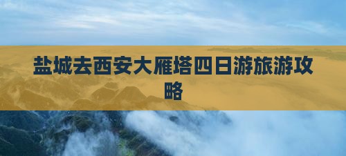 盐城去西安大雁塔四日游 盐城去西安大雁塔四日游