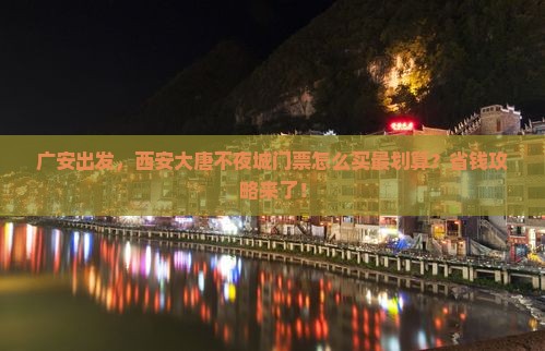 广安去西安大唐不夜城门票