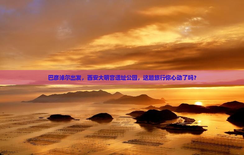 巴彦淖尔到西安大明宫国家遗址公园景点
