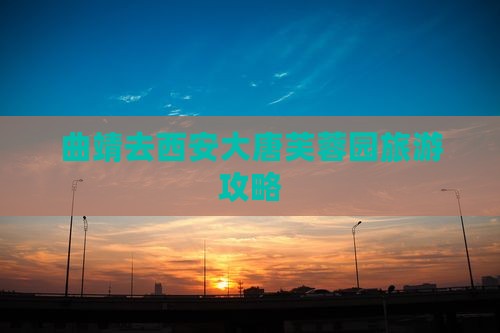 曲靖去西安大唐芙蓉园攻略