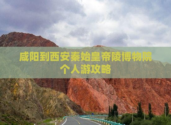 咸阳到西安秦始皇帝陵博物院个人游