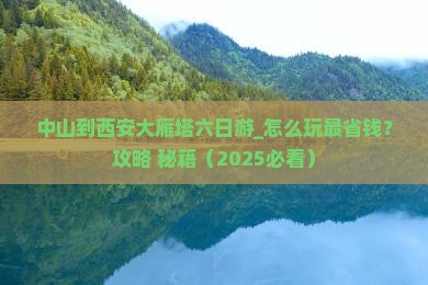中山到西安大雁塔六日游