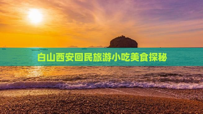 白山去西安回民街旅游小吃