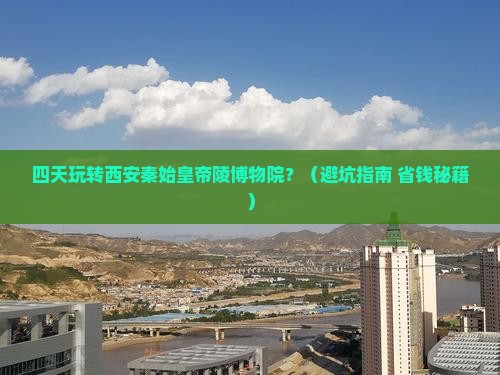 夏天到西安秦始皇帝陵博物院四日游
