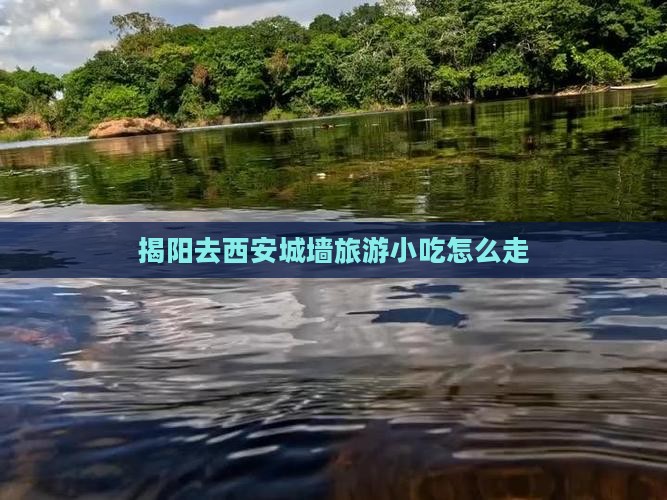 揭阳去西安城墙旅游小吃 揭阳去西安城墙旅游小吃