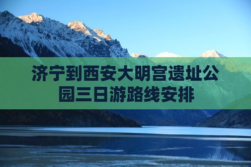 济宁到西安大明宫国家遗址公园三日游