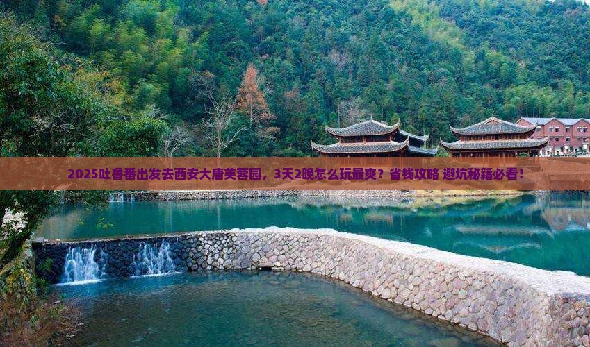 吐鲁番到西安大唐芙蓉园攻略