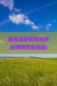 陇南去西安陕西历史博物馆自由团：精品纯玩无购物深度游