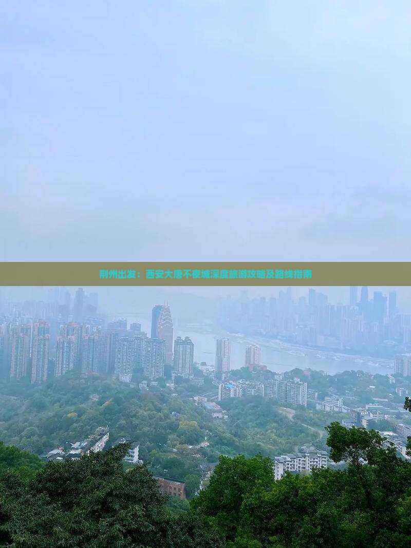 荆州出发：西安大唐不夜城深度旅游攻略及路线指南