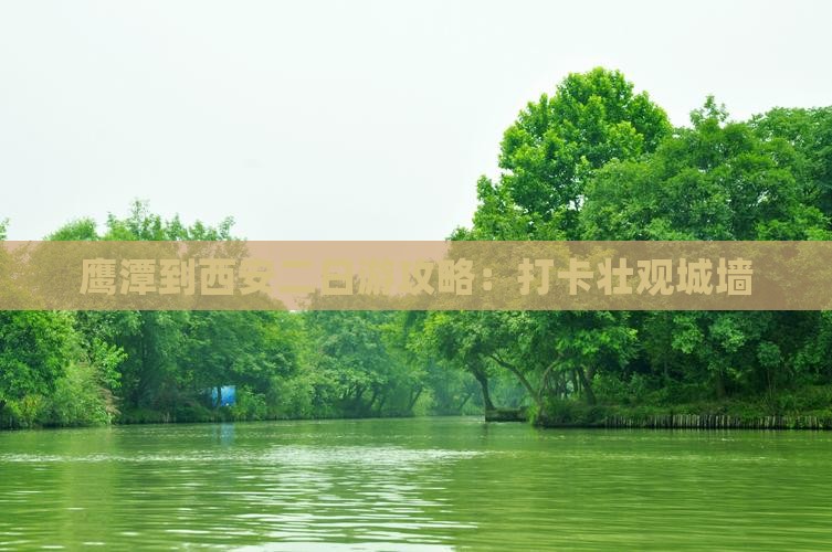 鹰潭到西安二日游攻略：打卡壮观城墙