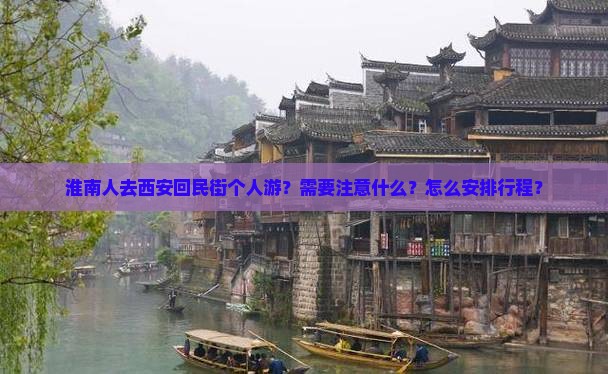 淮南人去西安回民街个人游？需要注意什么？怎么安排行程？