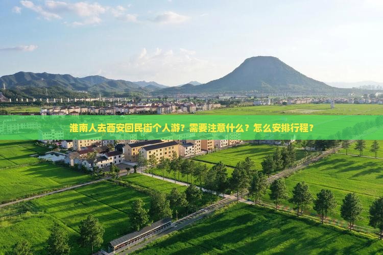 淮南人去西安回民街个人游？需要注意什么？怎么安排行程？