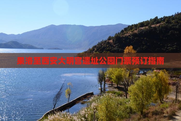 果洛至西安大明宫遗址公园门票预订指南