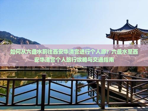 如何从六盘水前往西安华清宫进行个人游？六盘水至西安华清宫个人旅行攻略与交通指南