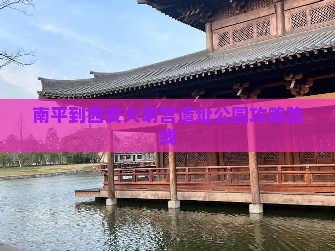 南平到西安大明宫遗址公园攻略路线