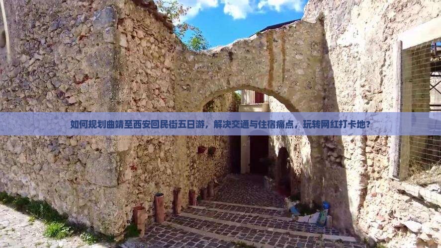 如何规划曲靖至西安回民街五日游，解决交通与住宿痛点，玩转网红打卡地？