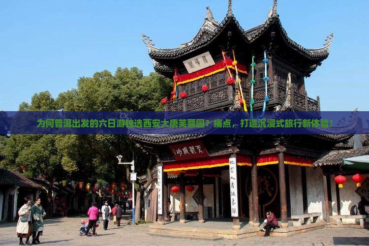 为何普洱出发的六日游独选西安大唐芙蓉园？痛点，打造沉浸式旅行新体验！