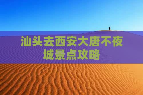 汕头去西安大唐不夜城景点攻略