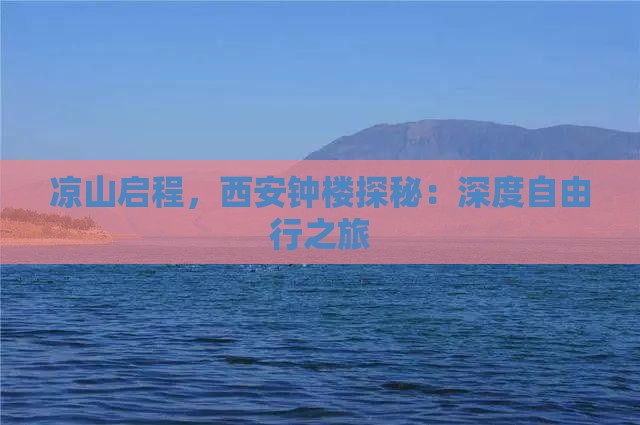 凉山启程，西安钟楼探秘：深度自由行之旅