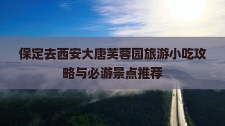 保定去西安大唐芙蓉园旅游小吃攻略与必游景点推荐