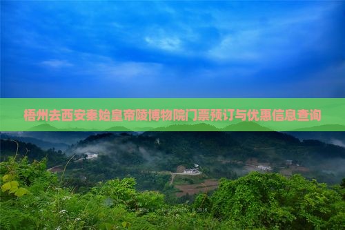 梧州去西安秦始皇帝陵博物院门票预订与优惠信息查询 梧州去西安秦始皇帝陵博物院门票预订与优惠信息查询