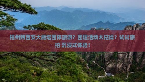福州到西安大雁塔团体旅游？团建活动太枯燥？试试旅拍+沉浸式体验！