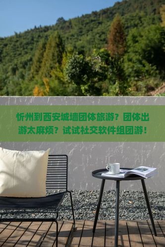忻州到西安城墙团体旅游？团体出游太麻烦？试试社交软件组团游！