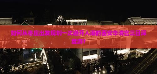 如何从枣庄出发规划一次避开人潮的西安华清宫三日深度游？