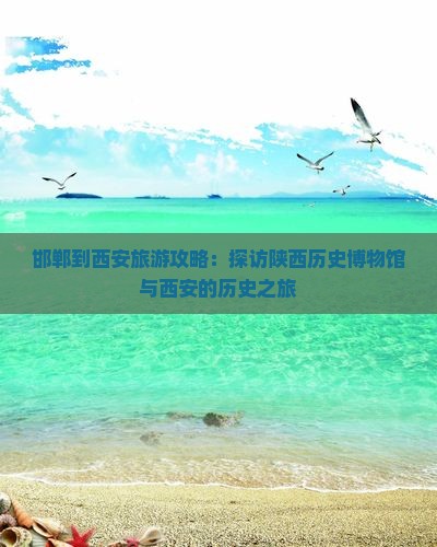 邯郸到西安旅游攻略：探访陕西历史博物馆与西安的历史之旅