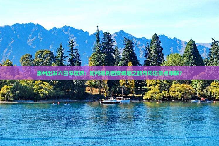 惠州出发六日深度游：如何规划西安城墙之旅与周边景点串联？