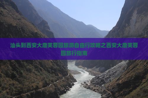 汕头到西安大唐芙蓉园旅游自由行攻略之西安大唐芙蓉园旅行指南