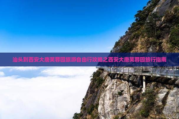 汕头到西安大唐芙蓉园旅游自由行攻略之西安大唐芙蓉园旅行指南