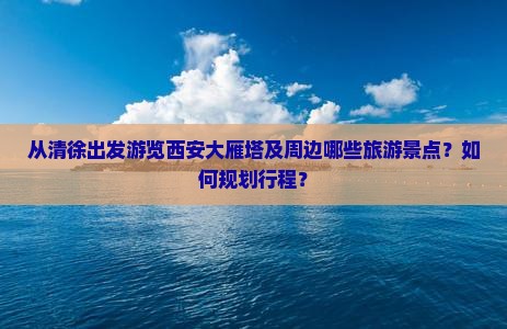 从清徐出发游览西安大雁塔及周边哪些旅游景点？如何规划行程？