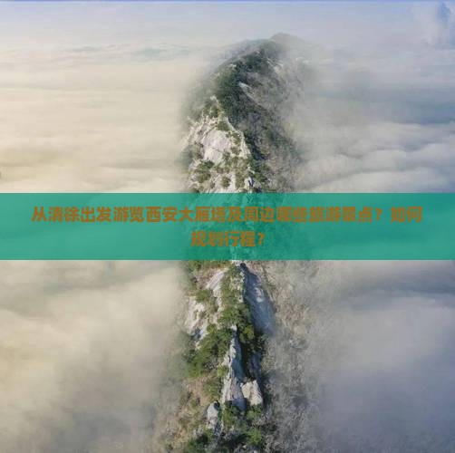 从清徐出发游览西安大雁塔及周边哪些旅游景点？如何规划行程？