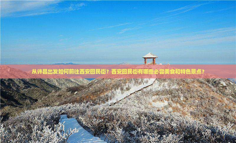 从许昌出发如何前往西安回民街？西安回民街有哪些必尝美食和特色景点？