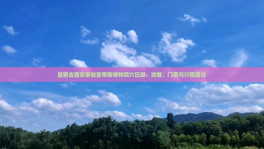 昆明去西安秦始皇帝陵博物院六日游：攻略、门票与行程建议