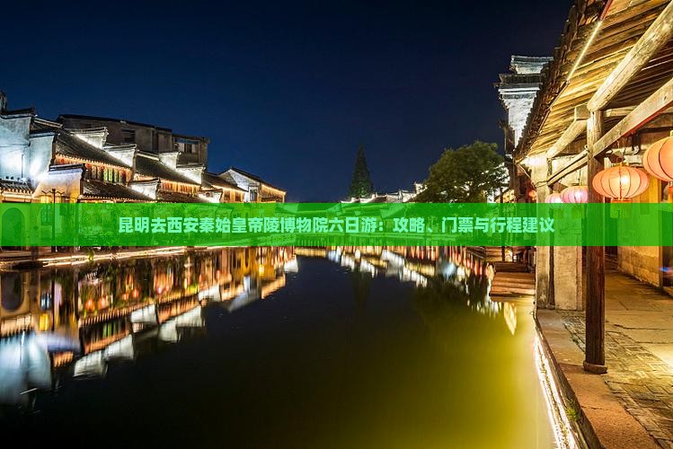昆明去西安秦始皇帝陵博物院六日游：攻略、门票与行程建议