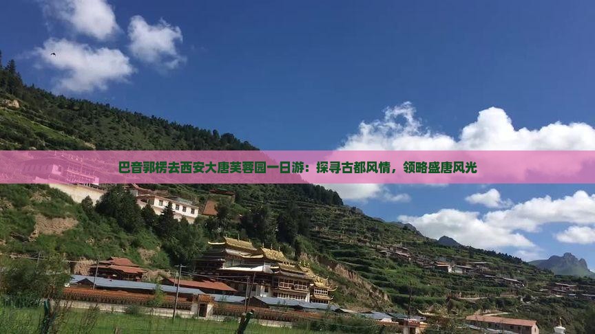 巴音郭楞去西安大唐芙蓉园一日游：探寻古都风情，领略盛唐风光